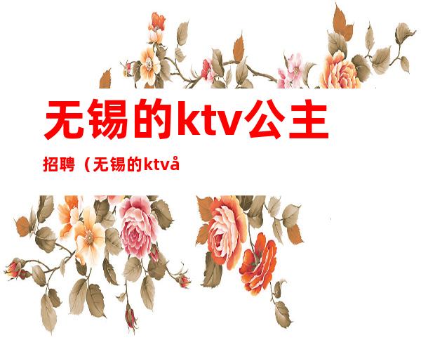 无锡的ktv公主招聘(无锡的ktv公主招聘信息)