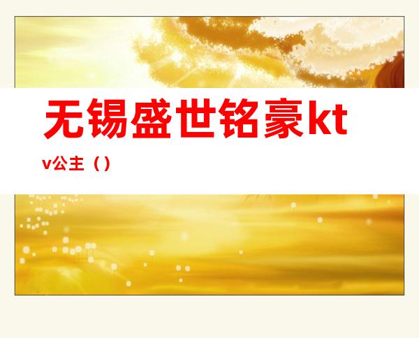 无锡盛世铭豪ktv公主()
