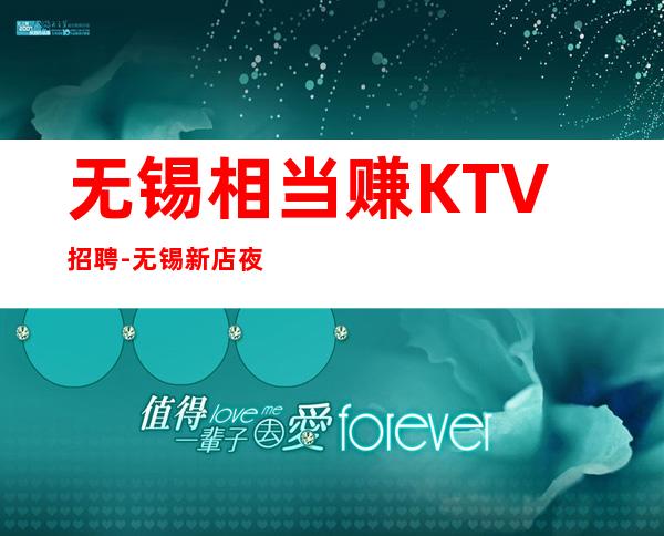 无锡相当赚KTV招聘-无锡新店夜总会长期包住圆木警枕
