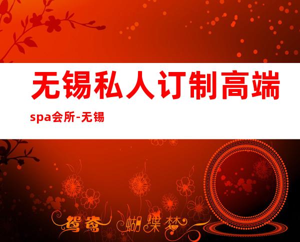 无锡私人订制高端spa会所-无锡的SPA