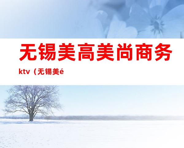 无锡美高美尚商务ktv(无锡美高美尚招聘)