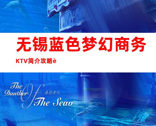 无锡蓝色梦幻商务KTV简介攻略/蓝色梦幻包厢怎么预定。