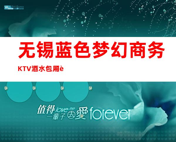 无锡蓝色梦幻商务KTV酒水包厢贵不贵，公主怎么消费。