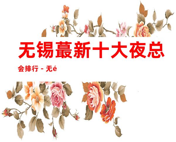 无锡蕞新十大夜总会排行－无锡十大夜总会预订