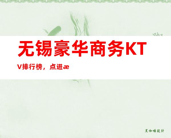 无锡豪华商务KTV排行榜，点进来查看口碑不错的前几名