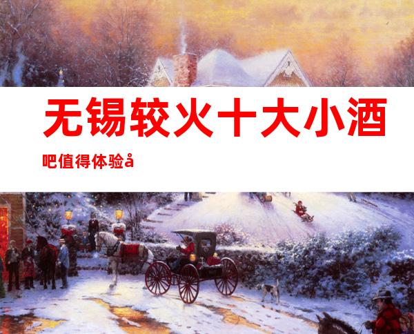 无锡较火十大小酒吧值得体验 快来预订吧