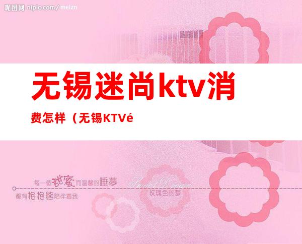 无锡迷尚ktv消费怎样（无锡KTV预订）