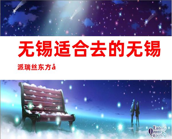 无锡适合去的无锡派瑞丝东方国际酒吧-商务聚会的健康好玩场所