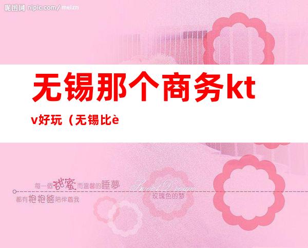 无锡那个商务ktv好玩（无锡比较好玩的KTV）