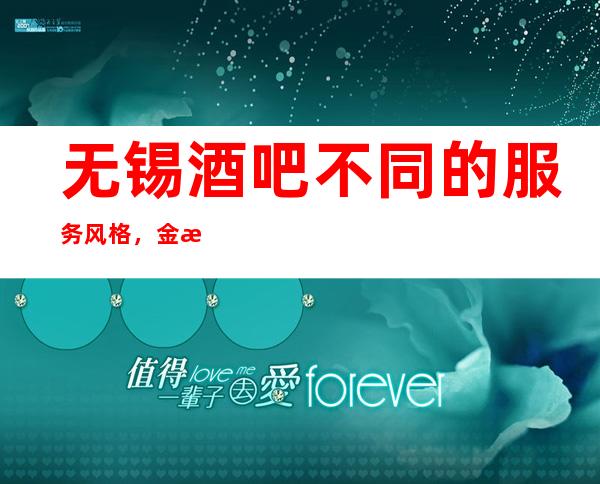 无锡酒吧不同的服务风格,金海湾酒吧在本地影响力大