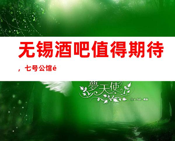 无锡酒吧值得期待,七号公馆酒吧令人陶醉的过程