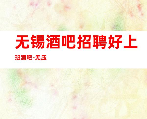无锡酒吧招聘好上班酒吧-无压力