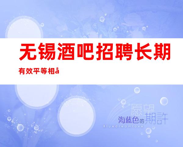 无锡酒吧招聘长期有效平等相处的原则