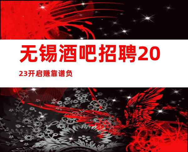 无锡酒吧招聘2023开启赚靠谱负责带新人