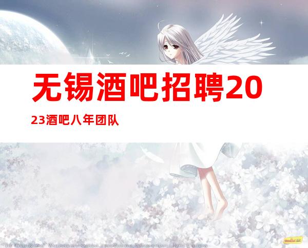 无锡酒吧招聘2023酒吧八年团队正规直招