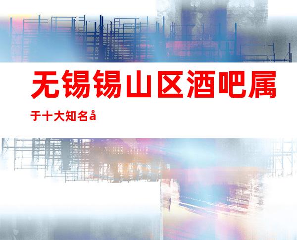 无锡锡山区酒吧属于十大知名场所,名人城