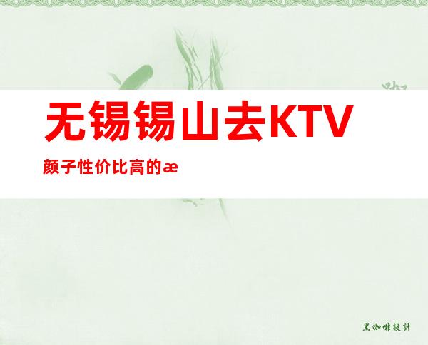 无锡锡山去KTV颜子性价比高的是哪家一华夏永利KTV