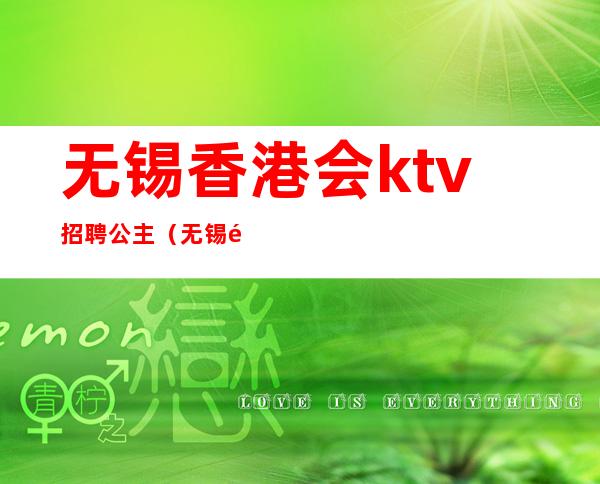 无锡香港会ktv招聘公主(无锡香港会ktv招聘公主嘛)