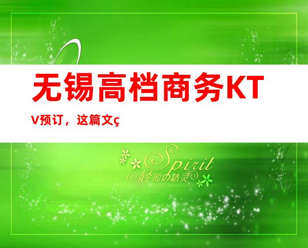 无锡高档商务KTV预订，这篇文章与你一同体会精致去处