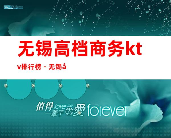 无锡高档商务ktv排行榜－无锡好耍的夜总会KTV预定