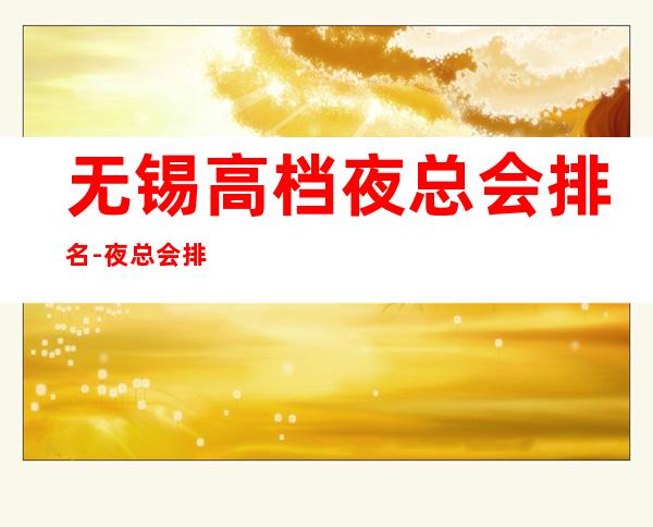 无锡高档夜总会排名-夜总会排行前三家哪家好耍? – 无锡崇安商务KTV_重复