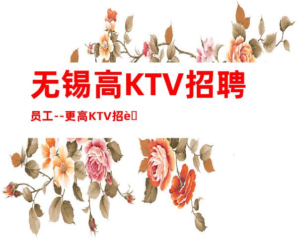 无锡高KTV招聘员工--更高KTV招聘-努力就能成功