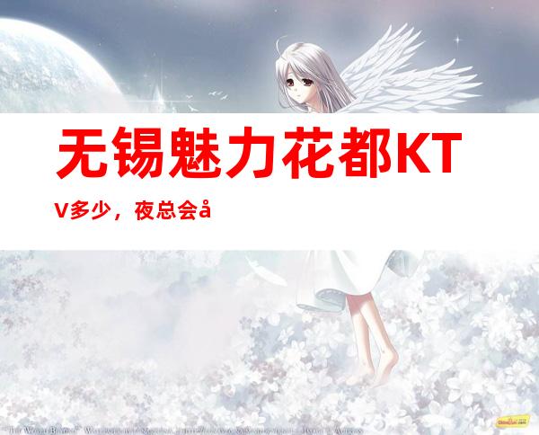 无锡魅力花都KTV多少,夜总会包厢预定