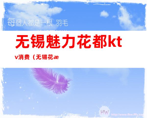 无锡魅力花都ktv消费(无锡花样年华ktv)