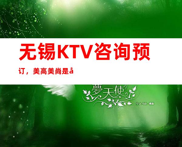 无锡KTV咨询预订,美高美尚是商务休闲的好地方 – 无锡新区商务KTV