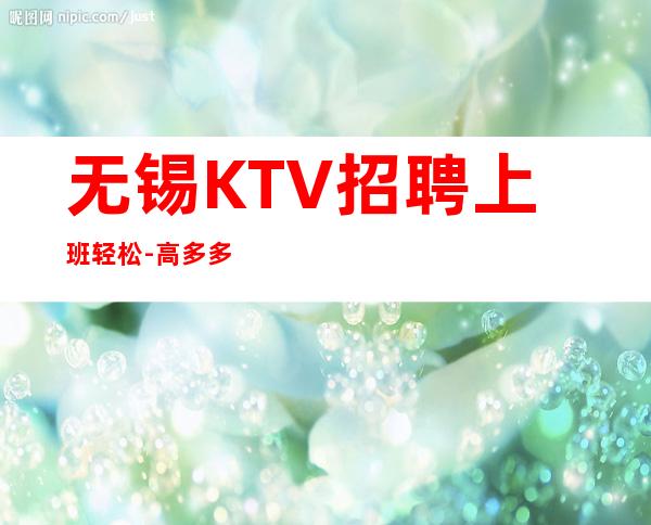 无锡KTV招聘上班轻松-高多多