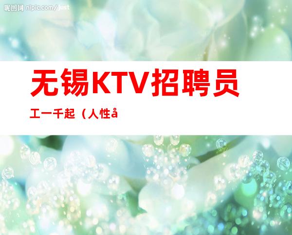 无锡KTV招聘员工一千起（人性化管理无费用）