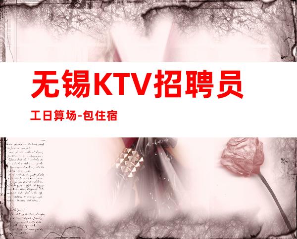 无锡KTV招聘员工日算场-包住宿生意稳定