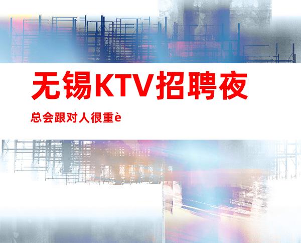 无锡KTV招聘夜总会跟对人很重要无ic卡女孩