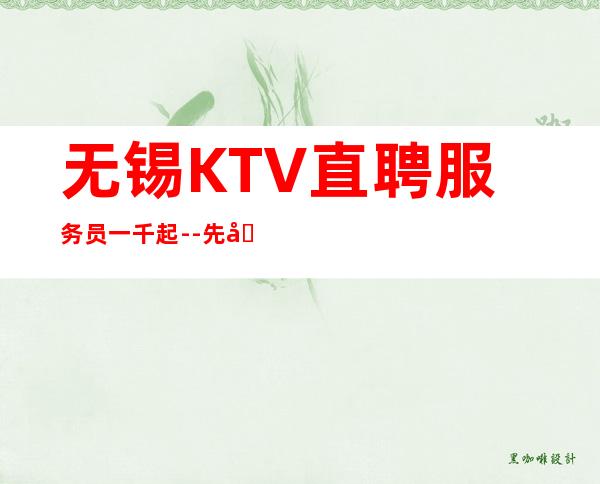 无锡KTV直聘服务员一千起 --先到可以先上班