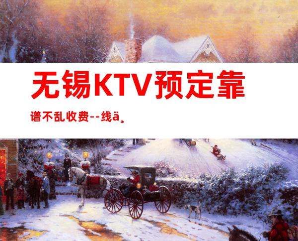 无锡KTV预定靠谱不乱收费--线上预定优先选择！