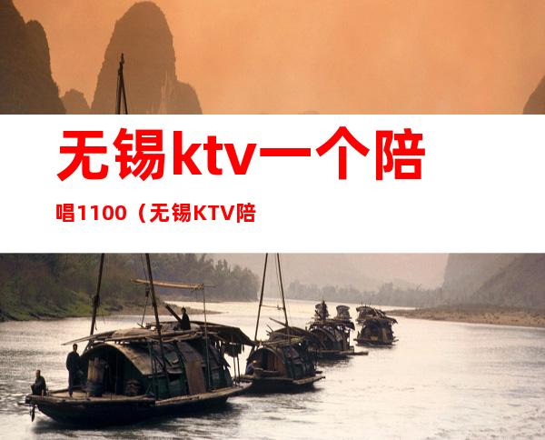 无锡ktv一个陪唱1100(无锡KTV陪唱招聘)