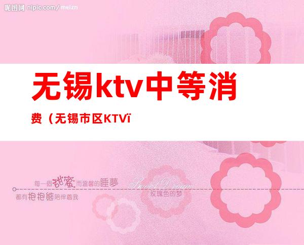 无锡ktv中等消费(无锡市区KTV)