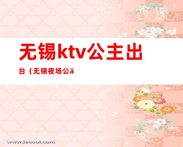 无锡ktv公主出台(无锡夜场 公主)
