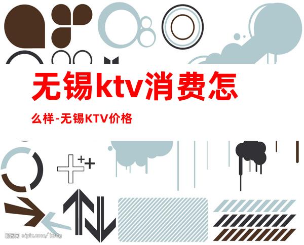 无锡ktv消费怎么样-无锡KTV价格?