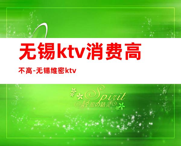 无锡ktv消费高不高-无锡维密ktv怎么样