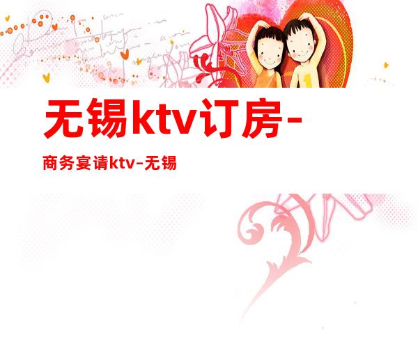 无锡ktv订房-商务宴请ktv – 无锡锡山商务KTV