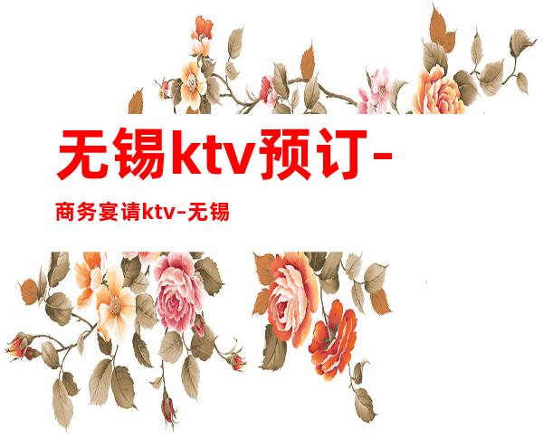 无锡ktv预订-商务宴请ktv – 无锡南长商务KTV