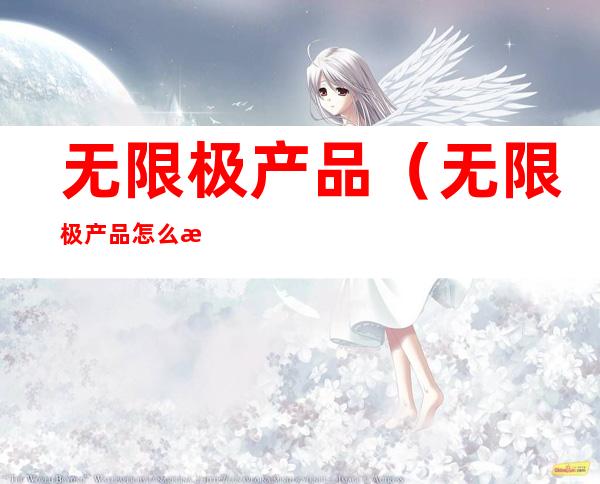 无限极产品(无限极产品怎么查询真假)