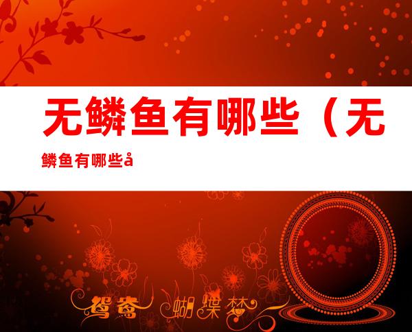 无鳞鱼有哪些(无鳞鱼有哪些图片)