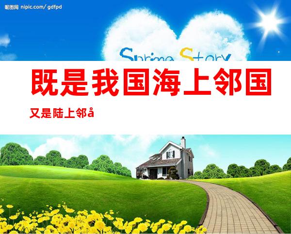 既是我国海上邻国又是陆上邻国的国家是（我国既是海上邻国又是陆地邻国的国家是）