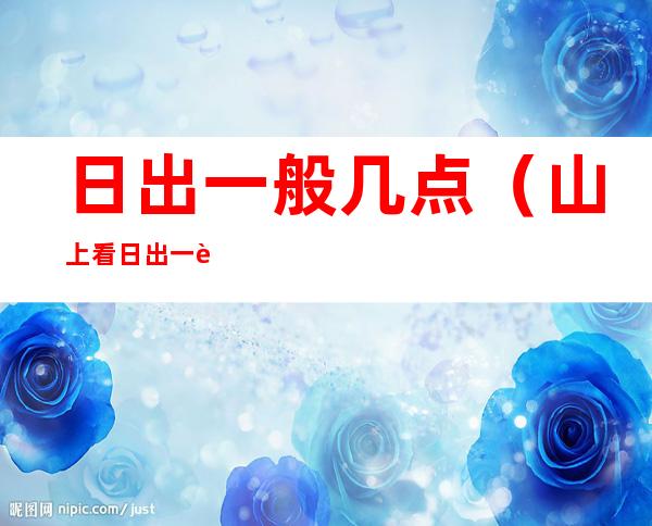日出一般几点(山上看日出一般几点)