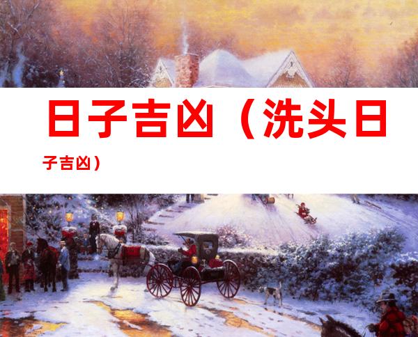 日子吉凶(洗头日子吉凶)