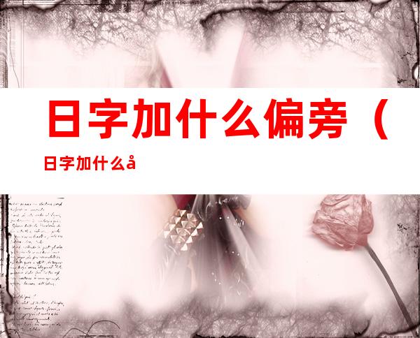 日字加什么偏旁（日字加什么偏旁可以变成新字）