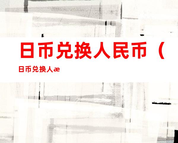 日币兑换人民币(日币兑换人民币多少)