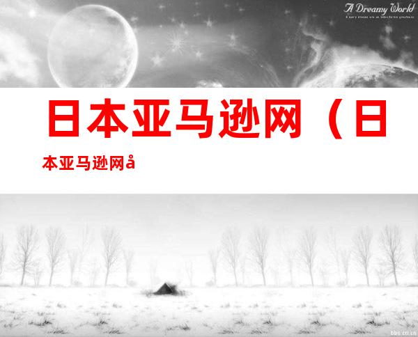 日本亚马逊网（日本亚马逊网址是多少）